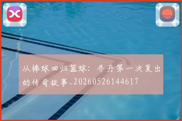 从棒球回归篮球：乔丹第一次复出的传奇故事_20260526144617