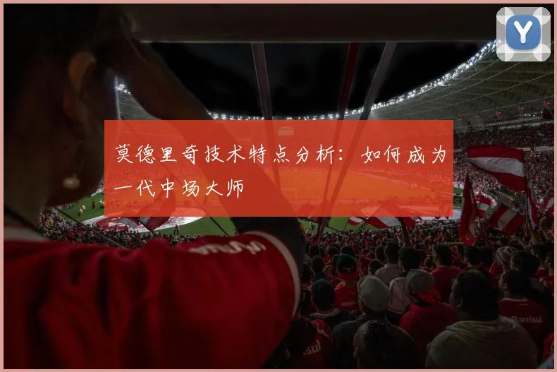 莫德里奇技术特点分析:如何成为一代中场大师