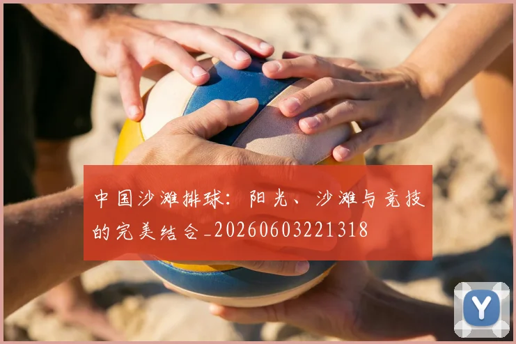 中国沙滩排球：阳光、沙滩与竞技的完美结合_20260603221318