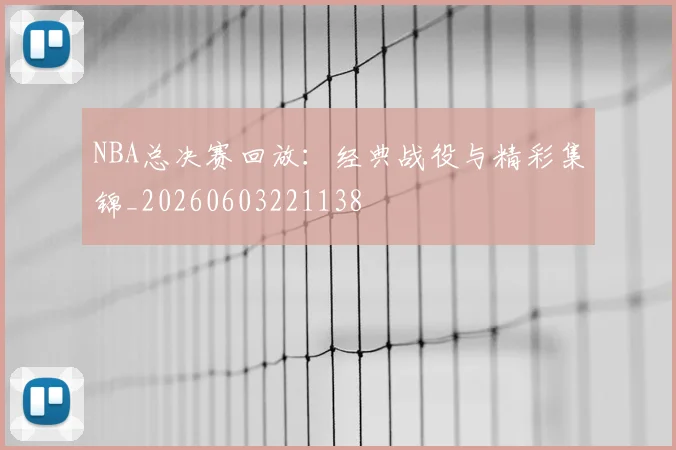 NBA总决赛回放:经典战役与精彩集锦_20260603221138