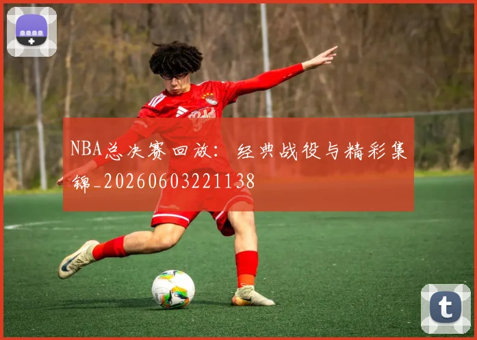 NBA总决赛回放:经典战役与精彩集锦_20260603221138