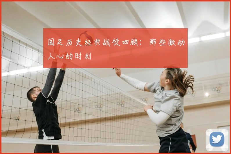 国足历史经典战役回顾:那些激动人心的时刻