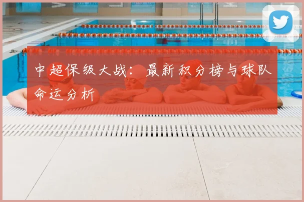 中超保级大战:最新积分榜与球队命运分析