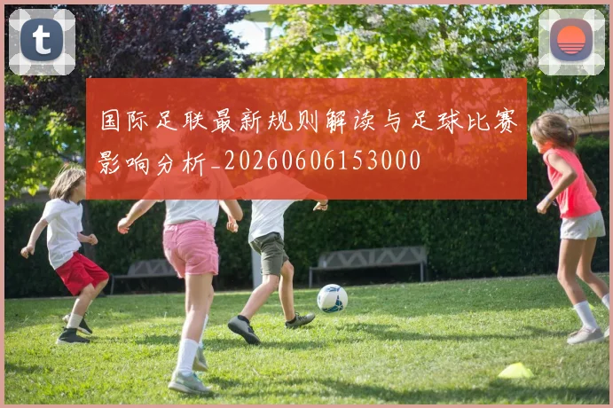 国际足联最新规则解读与足球比赛影响分析_20260606153000