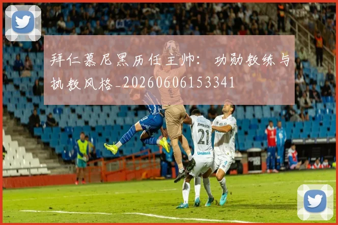 拜仁慕尼黑历任主帅:功勋教练与执教风格_20260606153341