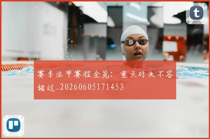 赛季法甲赛程全览:重点对决不容错过_20260605171453